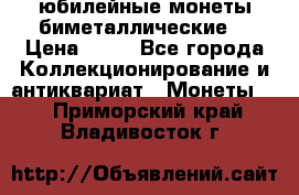 юбилейные монеты биметаллические  › Цена ­ 50 - Все города Коллекционирование и антиквариат » Монеты   . Приморский край,Владивосток г.